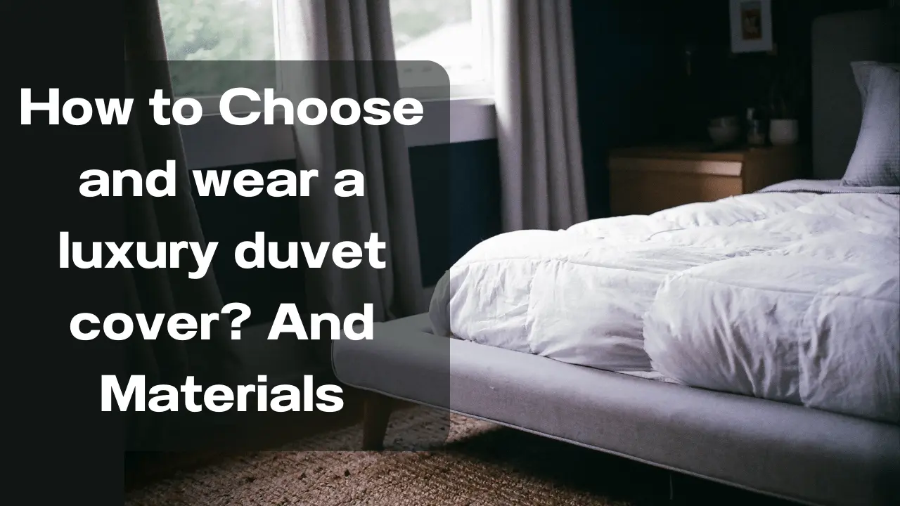 How to Choose and wear a luxury duvet cover And Materials