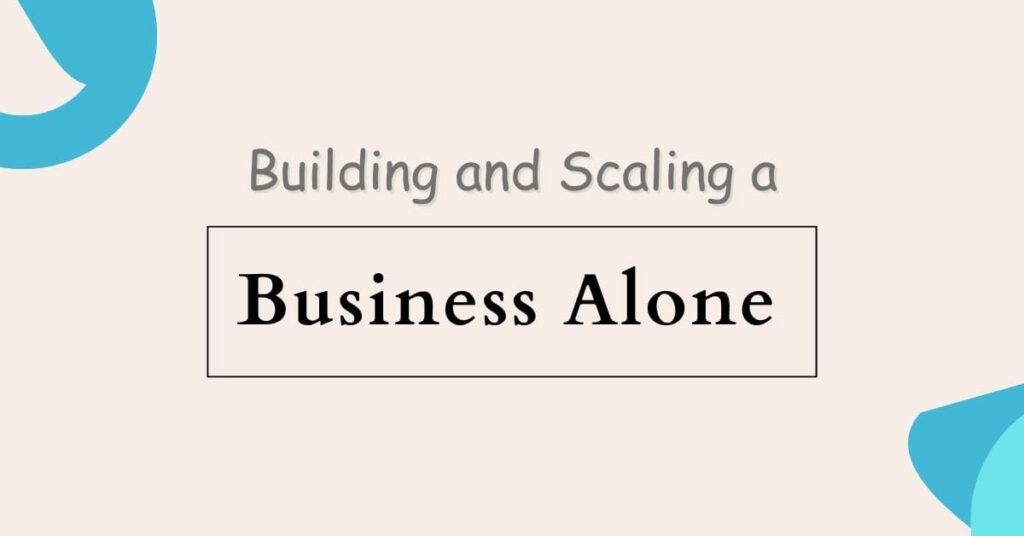 Building and Scaling a Business Alone